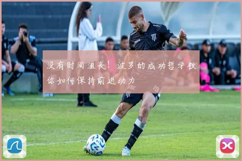 没有时间沮丧!波罗的成功哲学教你如何保持前进动力