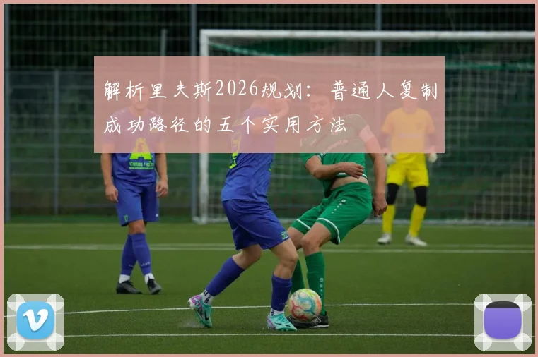 解析里夫斯2026规划:普通人复制成功路径的五个实用方法