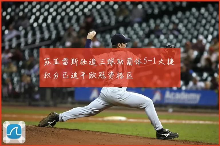 苏亚雷斯独造三球助葡体5-1大捷 积分已追平欧冠资格区