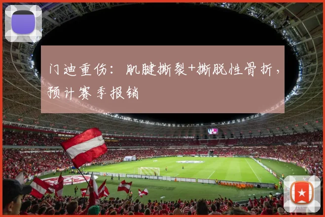 门迪重伤：肌腱撕裂+撕脱性骨折，预计赛季报销
