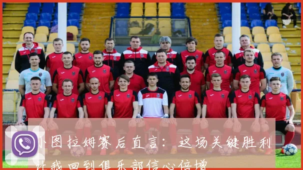 小图拉姆赛后直言:这场关键胜利让我回到俱乐部信心倍增