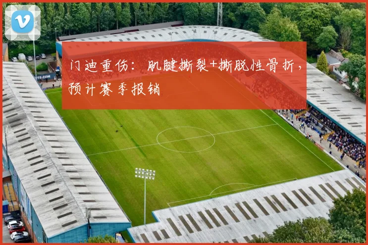 门迪重伤:肌腱撕裂+撕脱性骨折,预计赛季报销