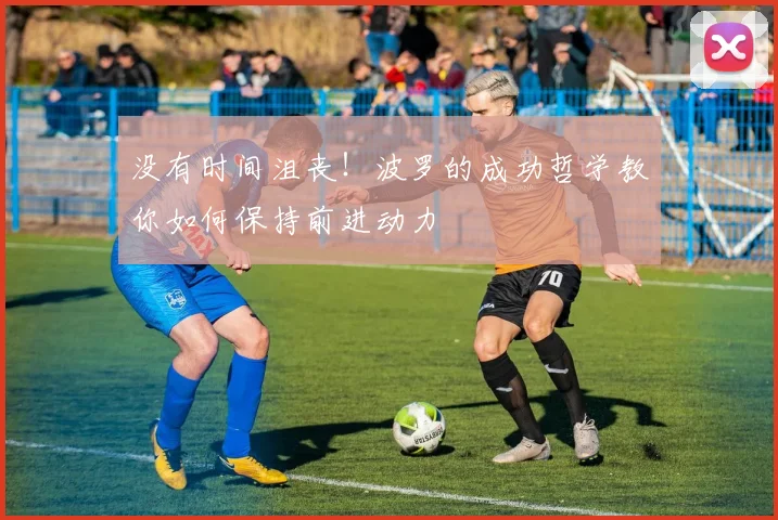 没有时间沮丧!波罗的成功哲学教你如何保持前进动力