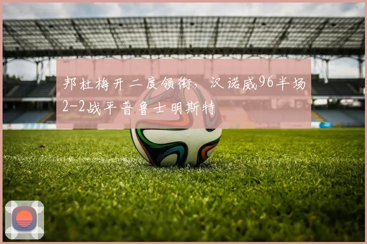 邦杜梅开二度领衔,汉诺威96半场2-2战平普鲁士明斯特