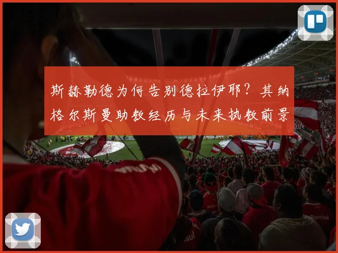 斯赫勒德为何告别德拉伊耶？其纳格尔斯曼助教经历与未来执教前景解析